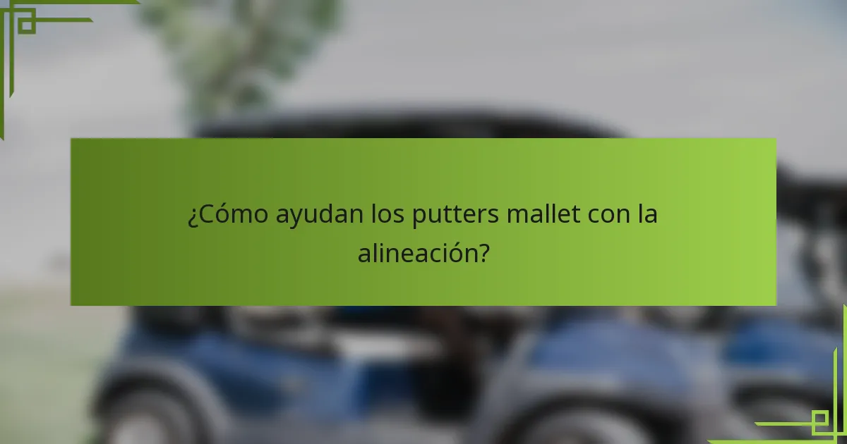 ¿Cómo ayudan los putters mallet con la alineación?