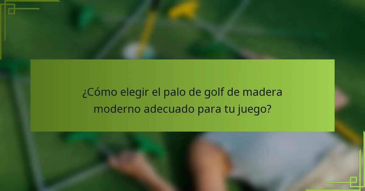 ¿Cómo elegir el palo de golf de madera moderno adecuado para tu juego?