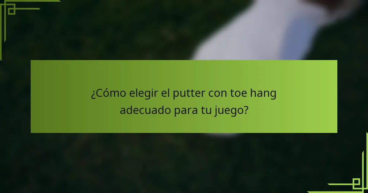 ¿Cómo elegir el putter con toe hang adecuado para tu juego?