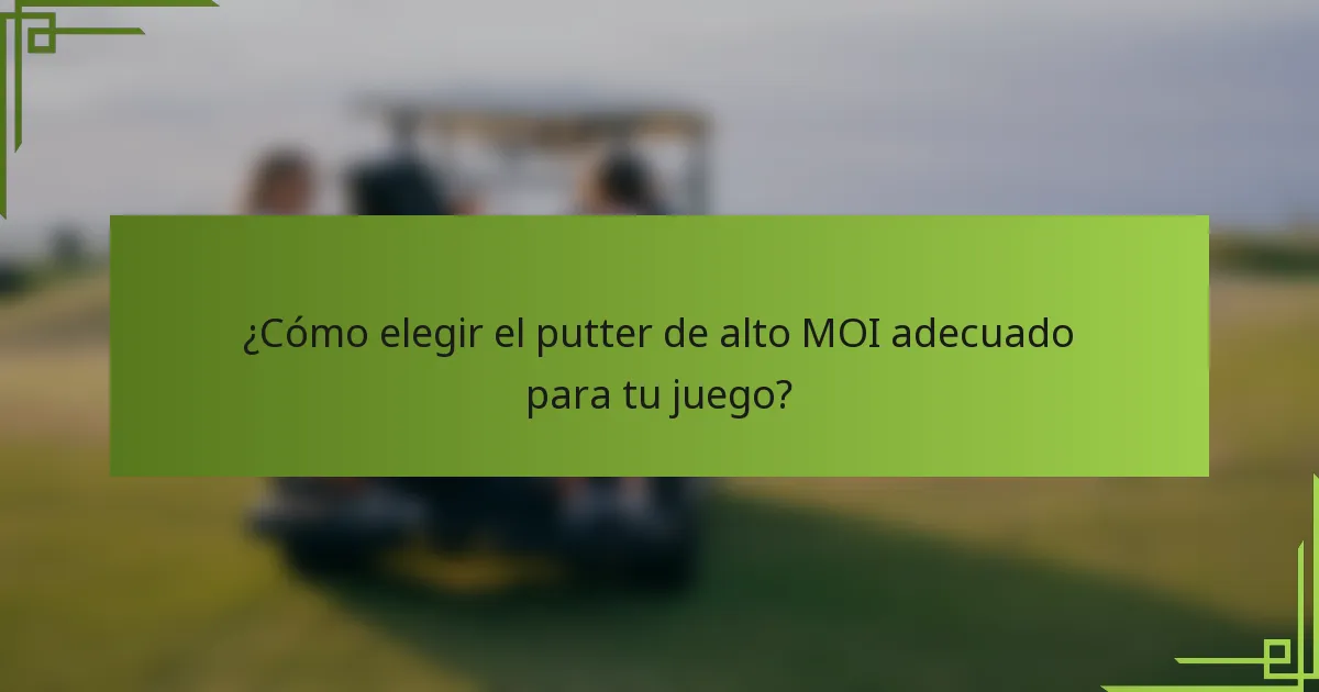 ¿Cómo elegir el putter de alto MOI adecuado para tu juego?