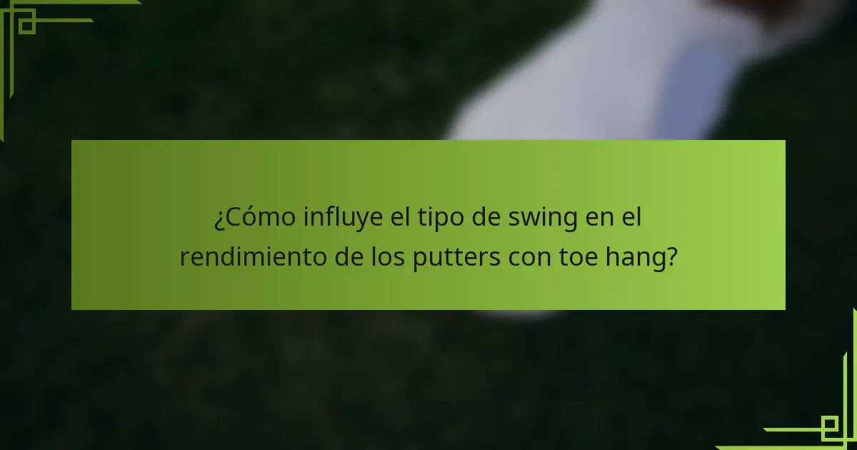 ¿Cómo influye el tipo de swing en el rendimiento de los putters con toe hang?