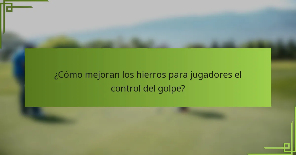 ¿Cómo mejoran los hierros para jugadores el control del golpe?