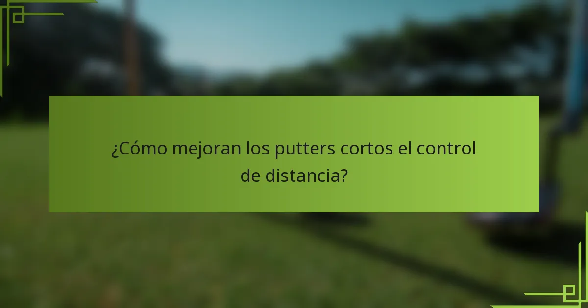 ¿Cómo mejoran los putters cortos el control de distancia?