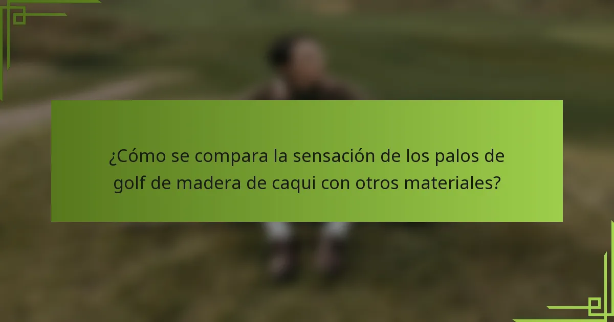 ¿Cómo se compara la sensación de los palos de golf de madera de caqui con otros materiales?