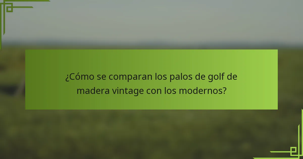 ¿Cómo se comparan los palos de golf de madera vintage con los modernos?