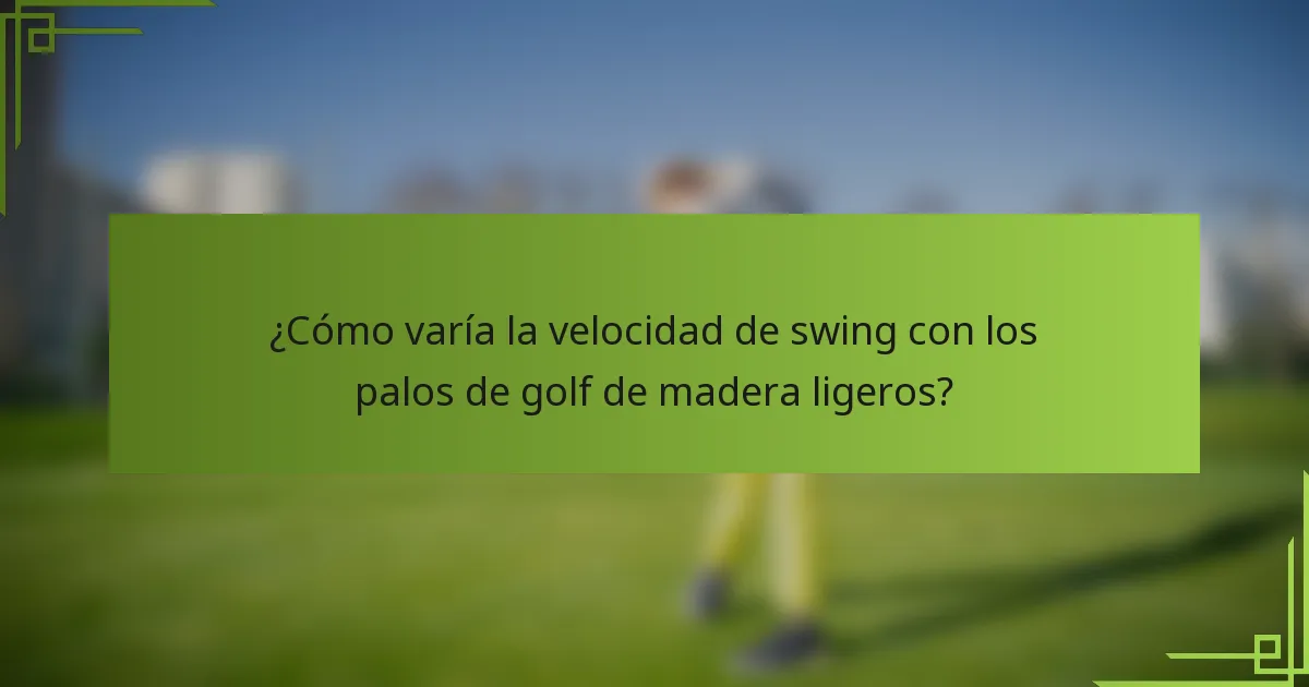 ¿Cómo varía la velocidad de swing con los palos de golf de madera ligeros?