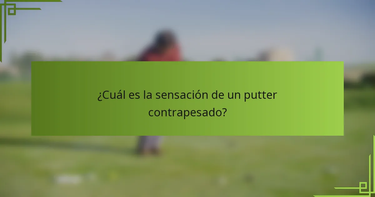 ¿Cuál es la sensación de un putter contrapesado?