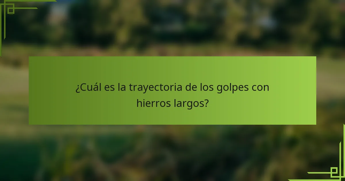 ¿Cuál es la trayectoria de los golpes con hierros largos?