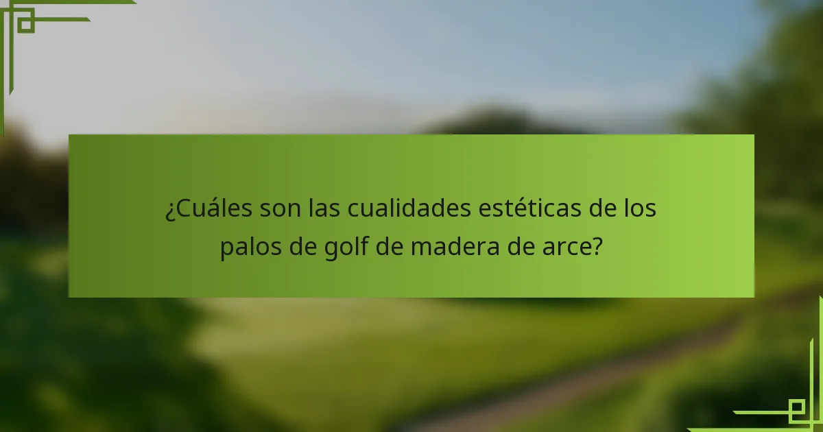 ¿Cuáles son las cualidades estéticas de los palos de golf de madera de arce?