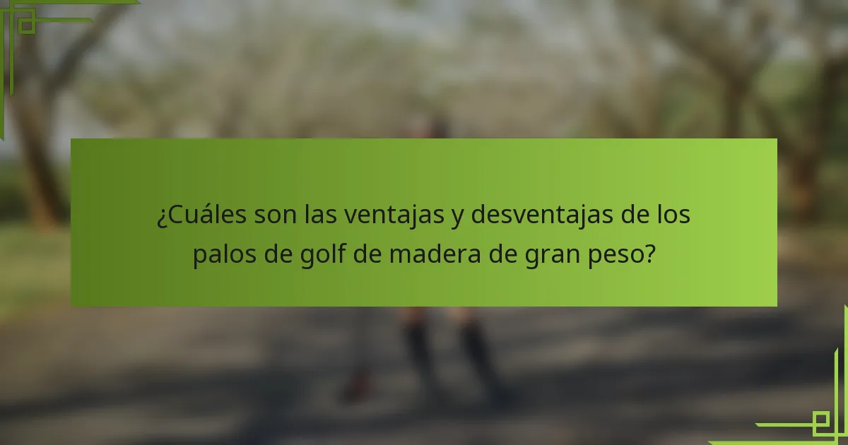 ¿Cuáles son las ventajas y desventajas de los palos de golf de madera de gran peso?
