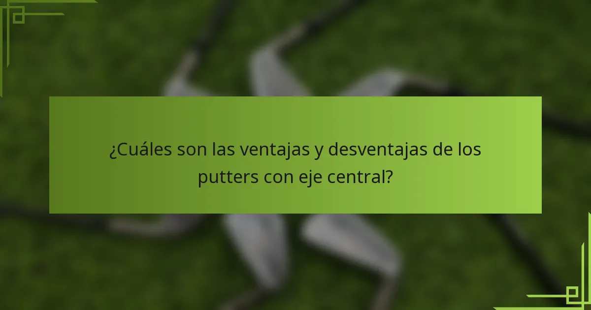 ¿Cuáles son las ventajas y desventajas de los putters con eje central?