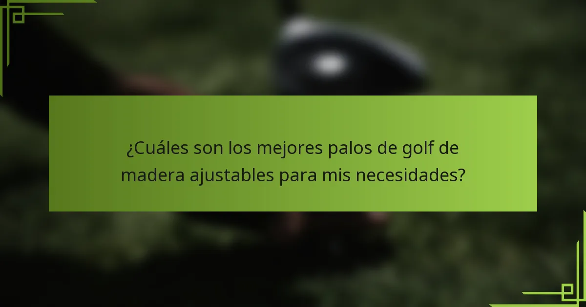 ¿Cuáles son los mejores palos de golf de madera ajustables para mis necesidades?