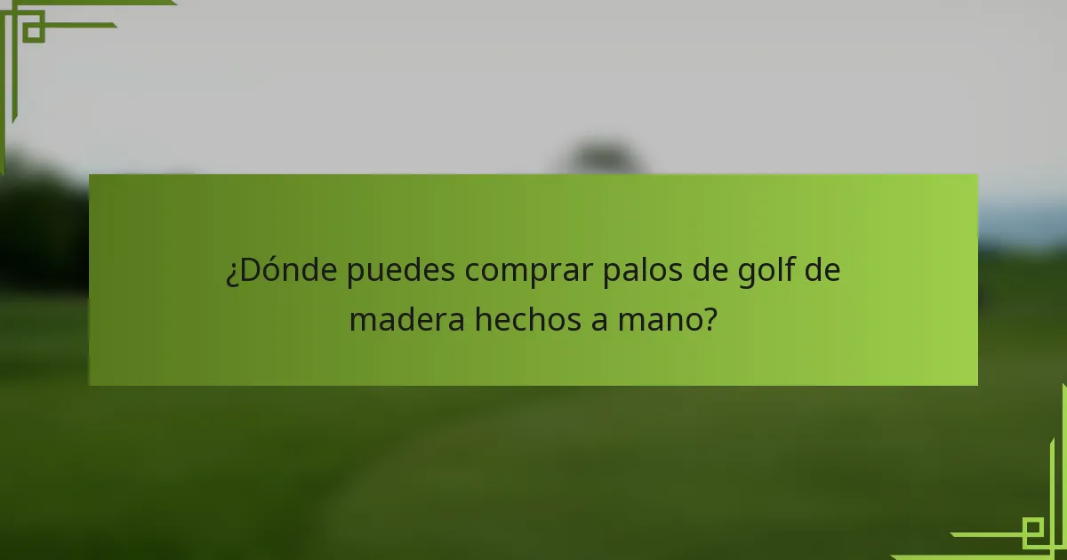 ¿Dónde puedes comprar palos de golf de madera hechos a mano?