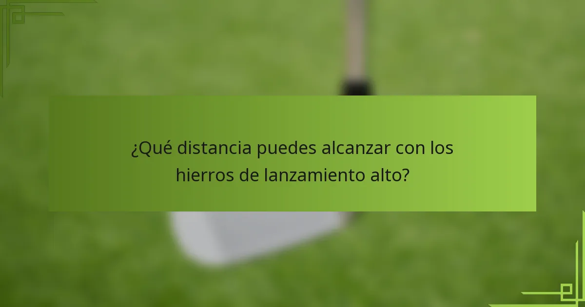 ¿Qué distancia puedes alcanzar con los hierros de lanzamiento alto?