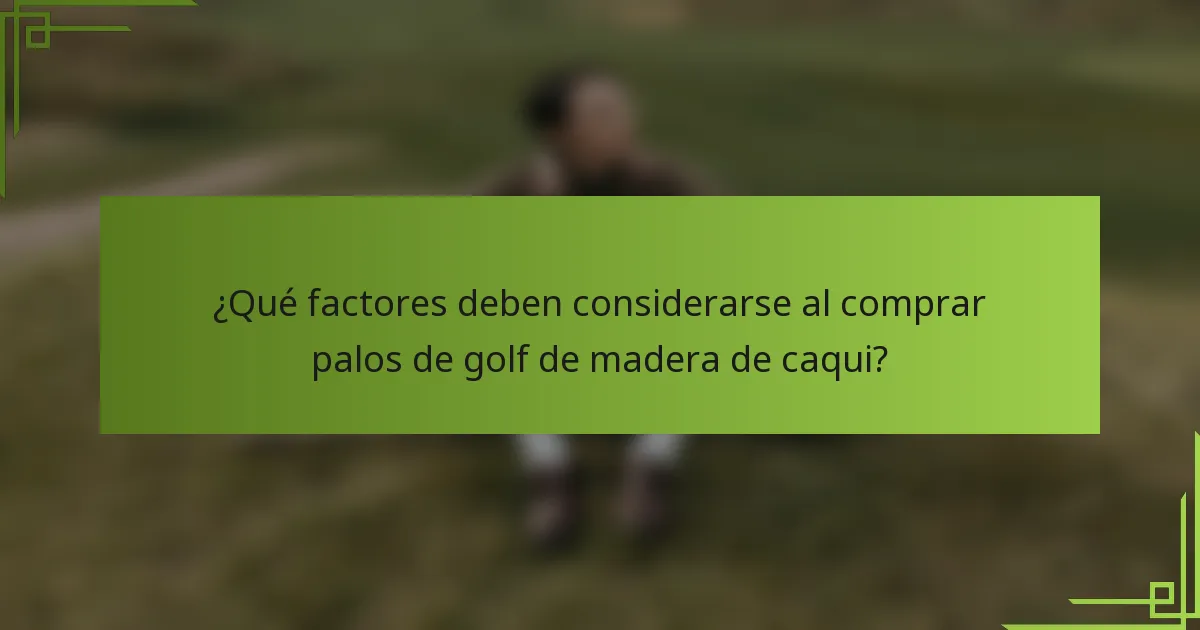 ¿Qué factores deben considerarse al comprar palos de golf de madera de caqui?