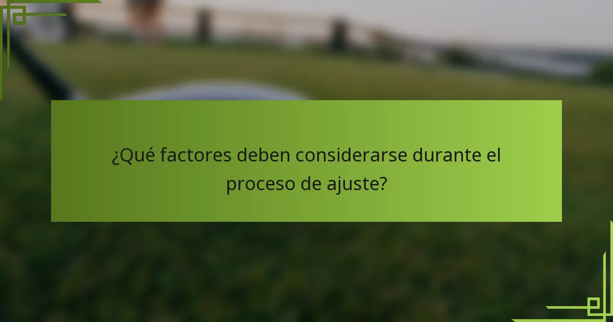 ¿Qué factores deben considerarse durante el proceso de ajuste?