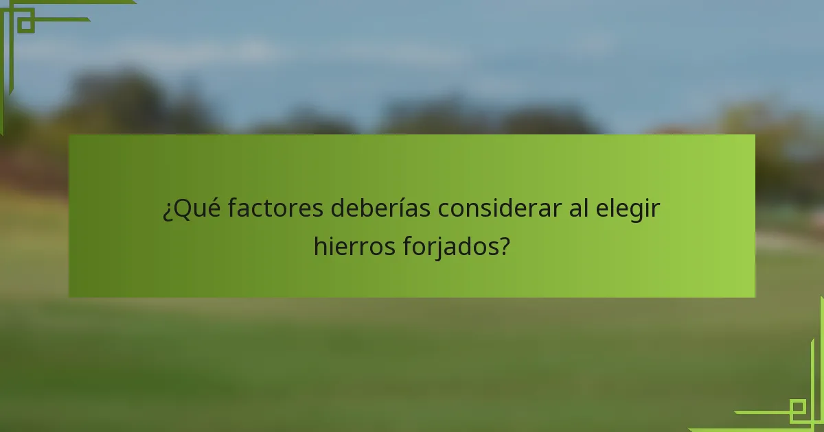 ¿Qué factores deberías considerar al elegir hierros forjados?