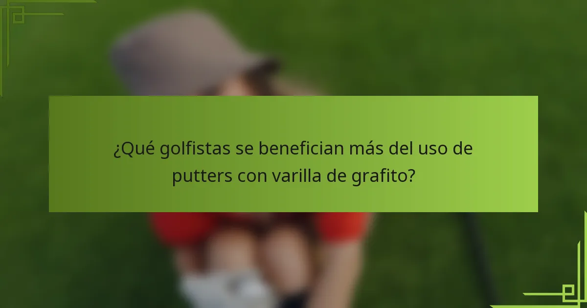 ¿Qué golfistas se benefician más del uso de putters con varilla de grafito?