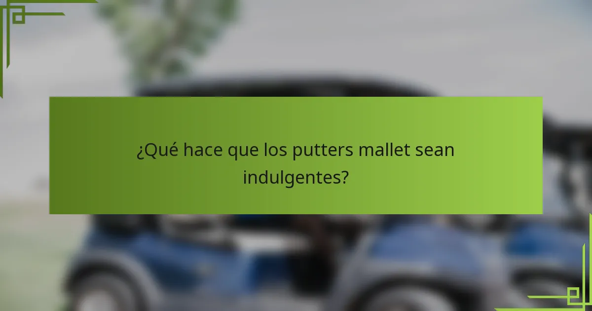 ¿Qué hace que los putters mallet sean indulgentes?