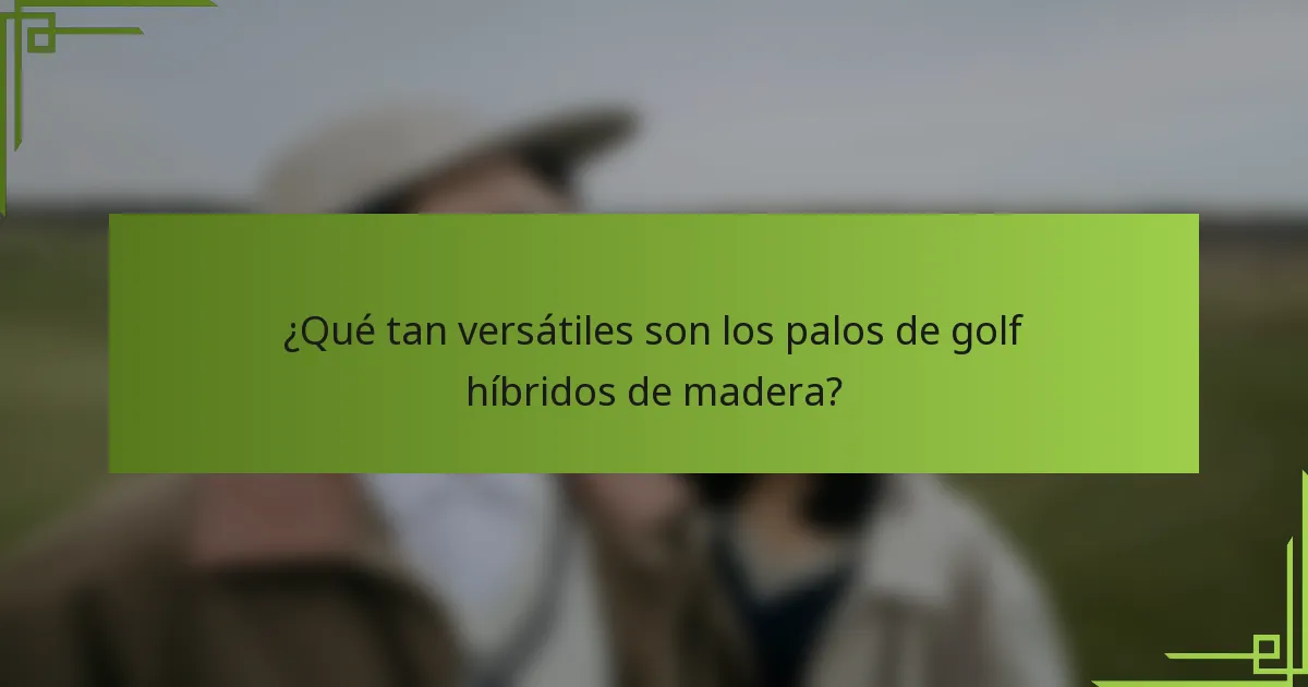 ¿Qué tan versátiles son los palos de golf híbridos de madera?