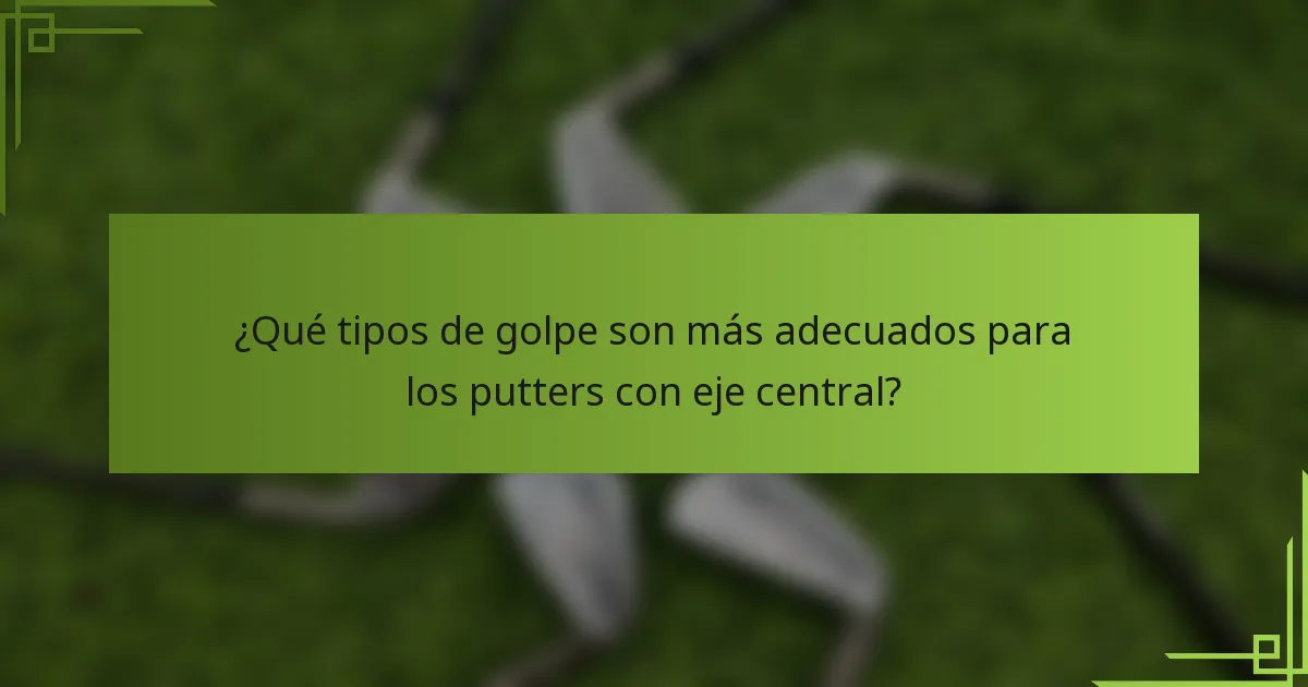 ¿Qué tipos de golpe son más adecuados para los putters con eje central?
